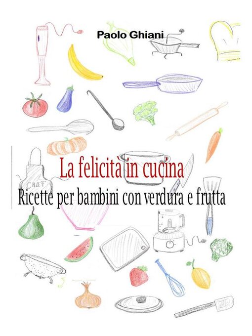 Title details for La felicità in cucina--Ricette per bambini con verdura e frutta by Paolo Ghiani - Available